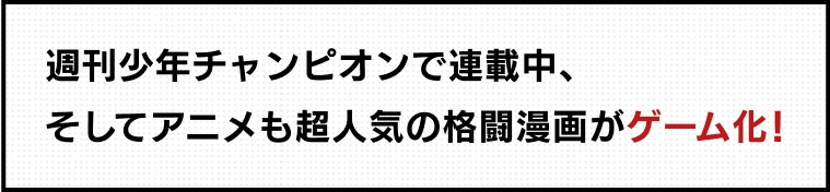 週刊少年チャンピオンで連載中、そしてアニメも超人気の格闘漫画がゲーム化！